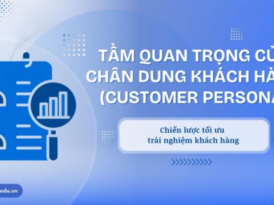 Tầm quan trọng của Customer Persona trong việc cá nhân hóa Digital Marketing: Chiến lược tối ưu trải nghiệm khách hàng