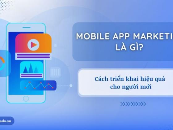 Mobile App Marketing là gì? Cách triển khai kênh Tiếp thị ứng dụng di động cho người mới