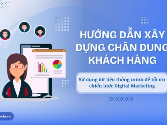 Hướng dẫn sử dụng dữ liệu để tạo chân dung khách hàng chi tiết trong chiến lược Digital Marketing