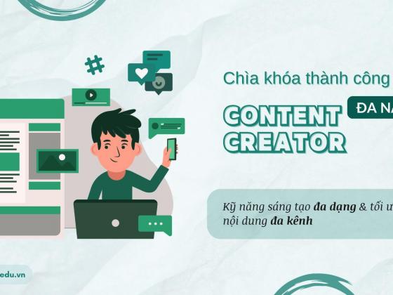 Chìa khóa thành công của Content Creator đa năng là kỹ năng sáng tạo đa dạng & tối ưu nội dung đa kênh
