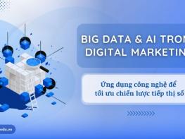 Tìm hiểu Big Data và AI trong Digital Marketing: Ứng dụng công nghệ để tối ưu chiến lược tiếp thị số