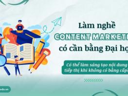 Làm nghề Content Marketing có cần bằng Đại học không? Có thể làm sáng tạo nội dung tiếp thị khi không có bằng cấp?