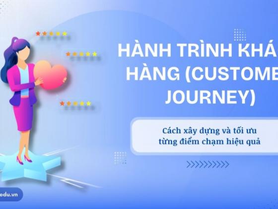 Hành trình khách hàng (Customer Journey) trên Digital Marketing: Cách xây dựng và tối ưu từng điểm chạm hiệu quả