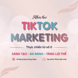 Khóa học TikTok Marketing thực chiến từ số 0